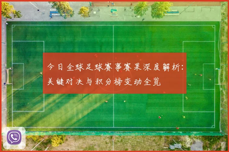 今日全球足球赛事赛果深度解析：关键对决与积分榜变动全览