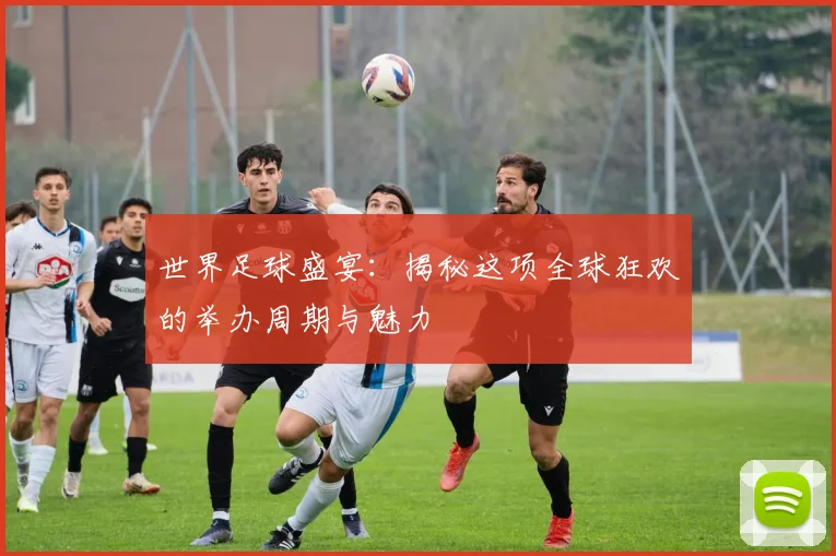 世界足球盛宴:揭秘这项全球狂欢的举办周期与魅力