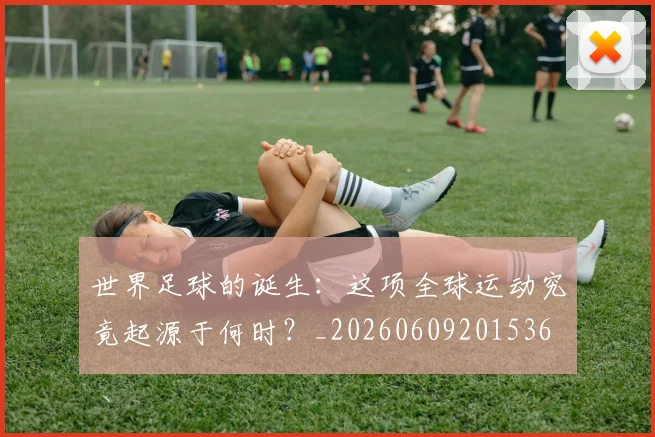 世界足球的诞生：这项全球运动究竟起源于何时？_20260609201536
