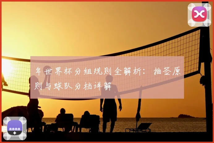 年世界杯分组规则全解析：抽签原则与球队分档详解