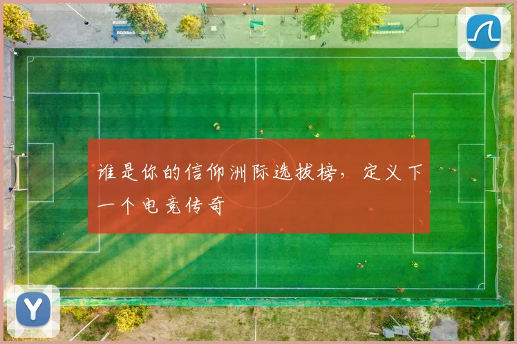 谁是你的信仰洲际选拔榜，定义下一个电竞传奇