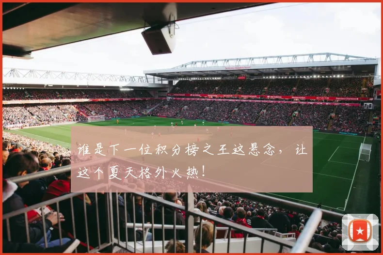 谁是下一位积分榜之王这悬念，让这个夏天格外火热！