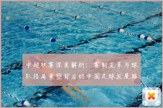 中超联赛深度解析：赛制变革与球队格局重塑背后的中国足球发展路径
