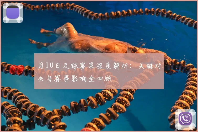 月10日足球赛果深度解析：关键对决与赛事影响全回顾