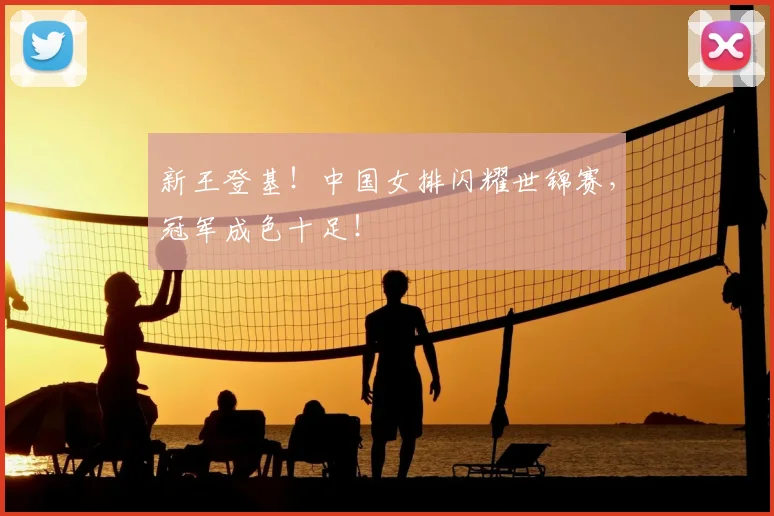 新王登基！中国女排闪耀世锦赛，冠军成色十足！