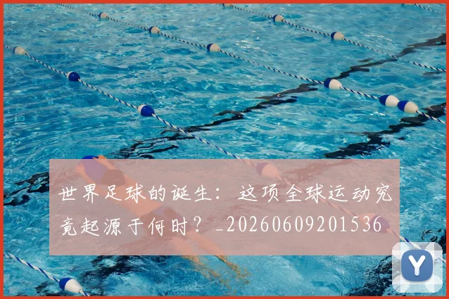世界足球的诞生：这项全球运动究竟起源于何时？_20260609201536